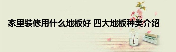 家里装修用什么地板好 四大地板种类介绍