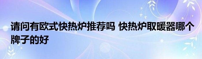 请问有欧式快热炉推荐吗 快热炉取暖器哪个牌子的好