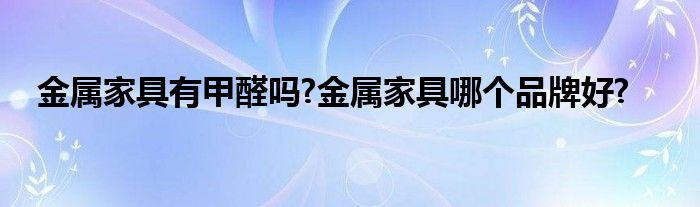 金属家具有甲醛吗?金属家具哪个品牌好?