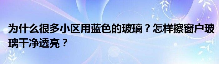为什么很多小区用蓝色的玻璃？怎样擦窗户玻璃干净透亮？