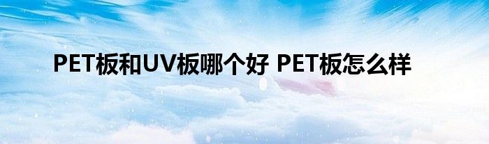 PET板和UV板哪个好 PET板怎么样