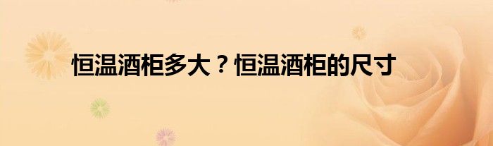 恒温酒柜多大？恒温酒柜的尺寸