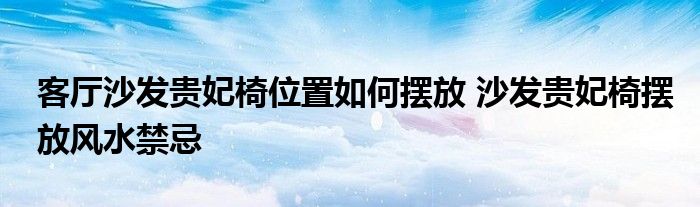 客厅沙发贵妃椅位置如何摆放 沙发贵妃椅摆放风水禁忌