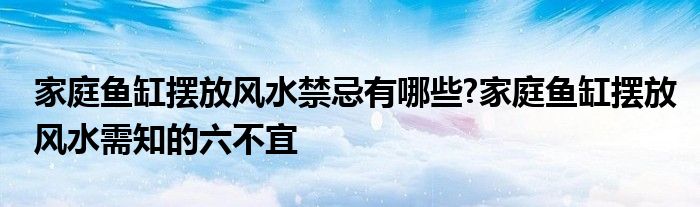 家庭鱼缸摆放风水禁忌有哪些?家庭鱼缸摆放风水需知的六不宜