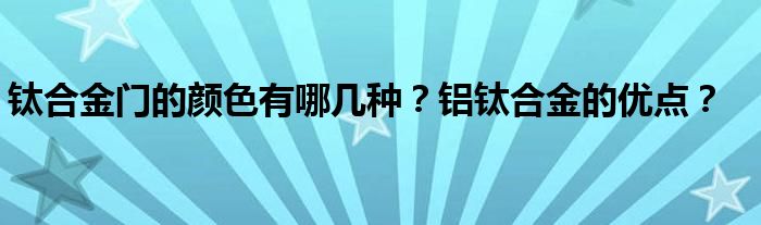 钛合金门的颜色有哪几种？铝钛合金的优点？