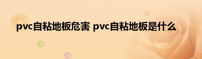 pvc自粘地板危害 pvc自粘地板是什么