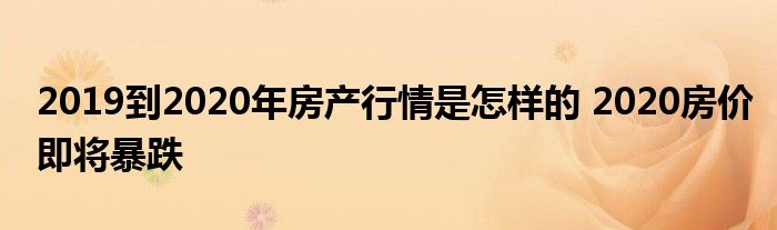 2019到2020年房产行情是怎样的 2020房价即将暴跌