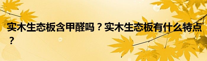 实木生态板含甲醛吗？实木生态板有什么特点？