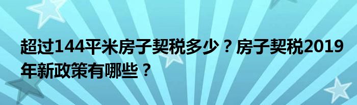 超过144平米房子契税多少？房子契税2019年新政策有哪些？