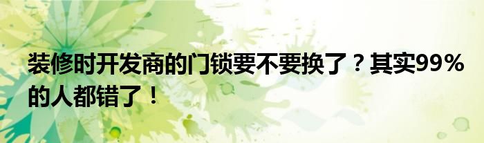 装修时开发商的门锁要不要换了？其实99%的人都错了！