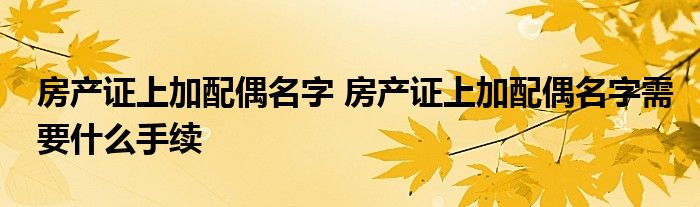 房产证上加配偶名字 房产证上加配偶名字需要什么手续