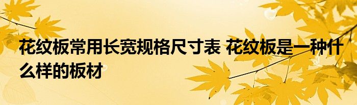 花纹板常用长宽规格尺寸表 花纹板是一种什么样的板材