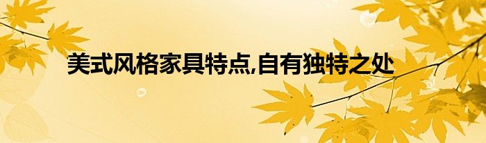 美式风格家具特点,自有独特之处