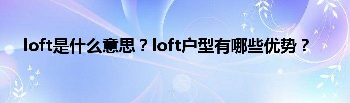 loft是什么意思？loft户型有哪些优势？
