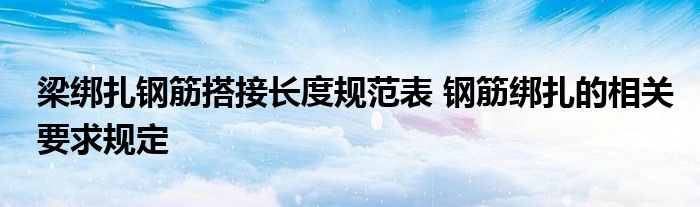 梁绑扎钢筋搭接长度规范表 钢筋绑扎的相关要求规定