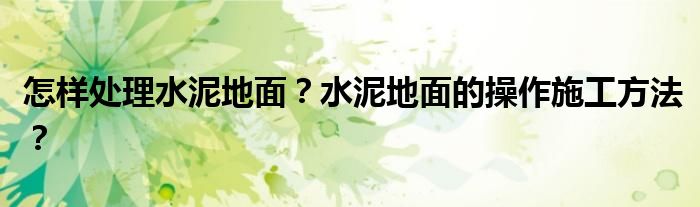 怎样处理水泥地面？水泥地面的操作施工方法？