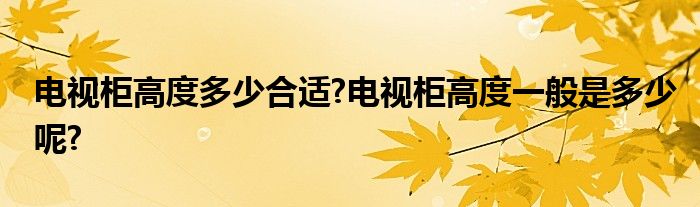 电视柜高度多少合适?电视柜高度一般是多少呢?