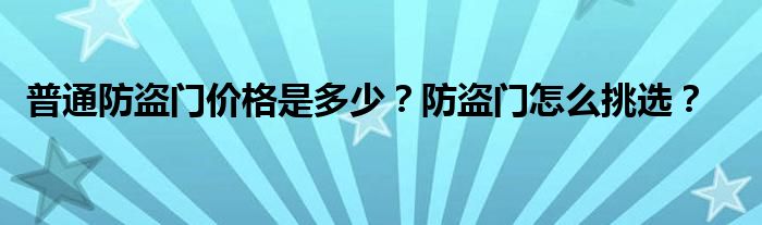 普通防盗门价格是多少？防盗门怎么挑选？