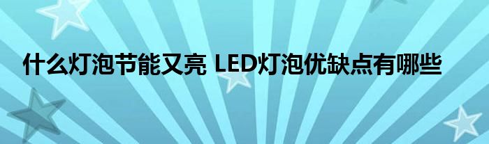 什么灯泡节能又亮 LED灯泡优缺点有哪些