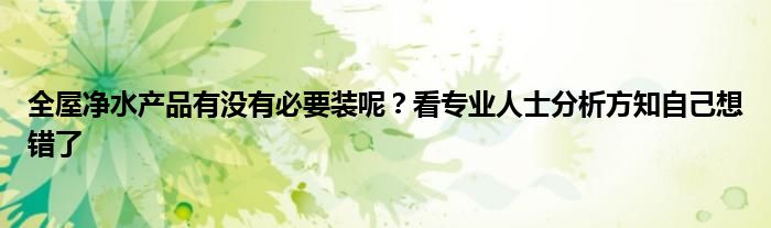 全屋净水产品有没有必要装呢？看专业人士分析方知自己想错了