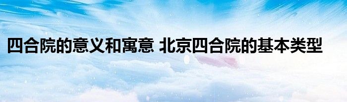 四合院的意义和寓意 北京四合院的基本类型