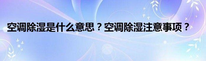 空调除湿是什么意思？空调除湿注意事项？