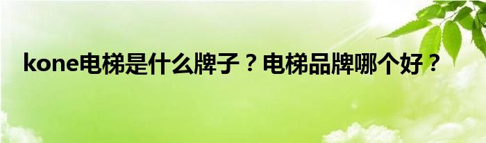 kone电梯是什么牌子？电梯品牌哪个好？