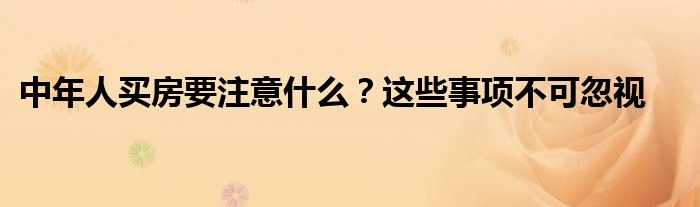中年人买房要注意什么？这些事项不可忽视