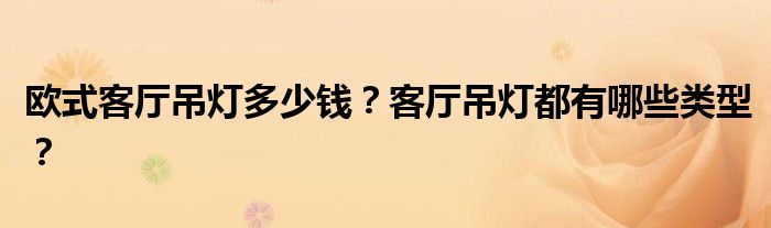 欧式客厅吊灯多少钱？客厅吊灯都有哪些类型？