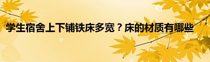 学生宿舍上下铺铁床多宽？床的材质有哪些