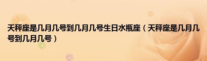 天秤座是几月几号到几月几号生日水瓶座（天秤座是几月几号到几月几号）