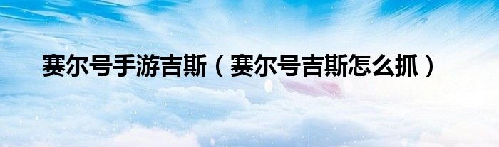 赛尔号手游吉斯（赛尔号吉斯怎么抓）