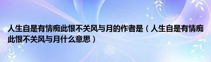 人生自是有情痴此恨不关风与月的作者是（人生自是有情痴此恨不关风与月什么意思）