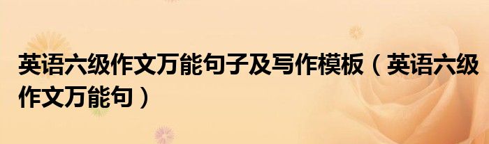 英语六级作文万能句子及写作模板（英语六级作文万能句）