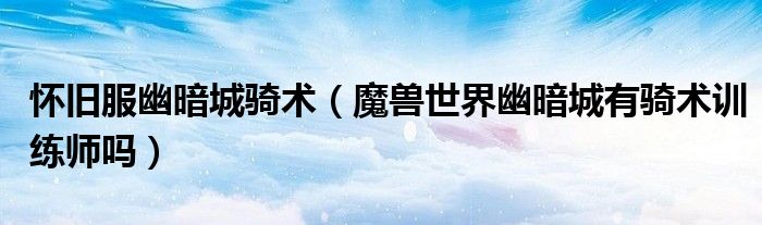 怀旧服幽暗城骑术（魔兽世界幽暗城有骑术训练师吗）