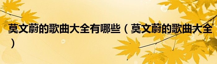 莫文蔚的歌曲大全有哪些（莫文蔚的歌曲大全）