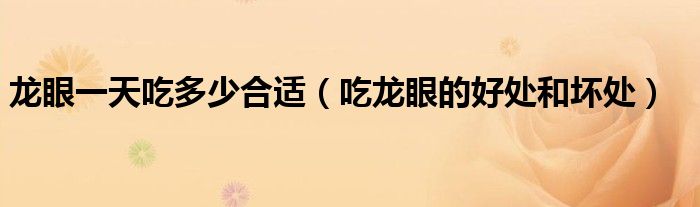 龙眼一天吃多少合适（吃龙眼的好处和坏处）