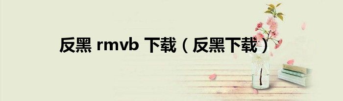反黑 rmvb 下载（反黑下载）
