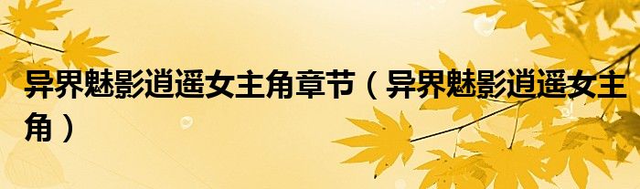 异界魅影逍遥女主角章节（异界魅影逍遥女主角）