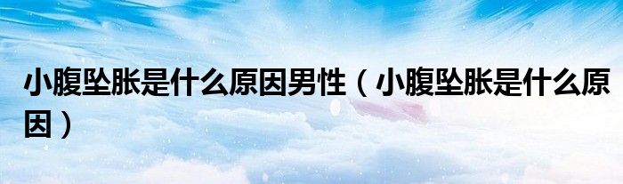 小腹坠胀是什么原因男性（小腹坠胀是什么原因）