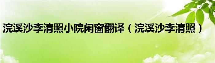 浣溪沙李清照小院闲窗翻译（浣溪沙李清照）