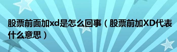 股票前面加xd是怎么回事（股票前加XD代表什么意思）