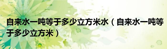 自来水一吨等于多少立方米水（自来水一吨等于多少立方米）