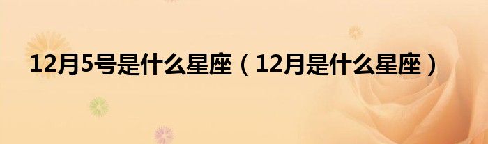 12月5号是什么星座（12月是什么星座）