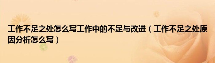 工作不足之处怎么写工作中的不足与改进（工作不足之处原因分析怎么写）