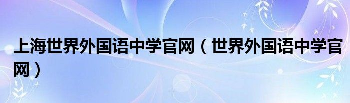 上海世界外国语中学官网（世界外国语中学官网）