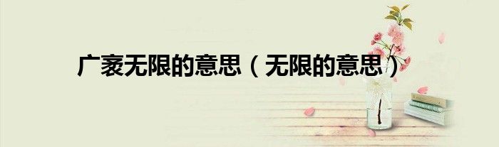 广袤无限的意思（无限的意思）