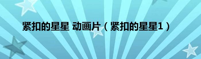紧扣的星星 动画片（紧扣的星星1）
