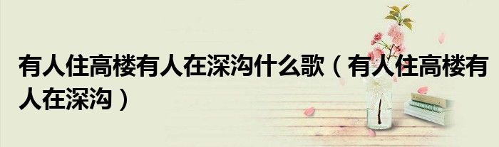 有人住高楼有人在深沟什么歌（有人住高楼有人在深沟）