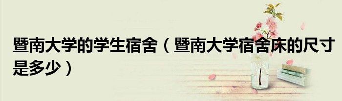暨南大学的学生宿舍（暨南大学宿舍床的尺寸是多少）